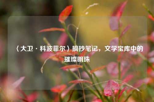 〈大卫·科波菲尔〉摘抄笔记,文学宝库中的璀璨明珠