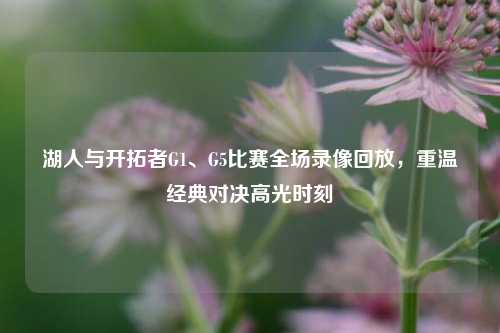 湖人与开拓者G1、G5比赛全场录像回放,重温经典对决高光时刻