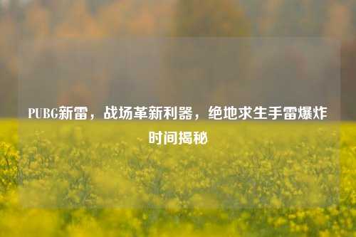 PUBG新雷,战场革新利器,绝地求生手雷爆炸时间揭秘