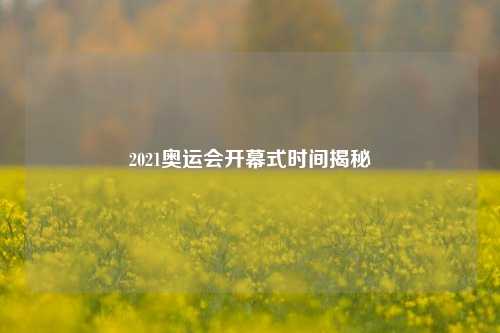 2021奥运会开幕式时间揭秘