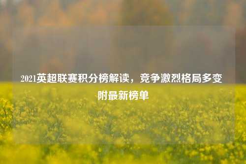 2021英超联赛积分榜解读,竞争激烈格局多变 附最新榜单